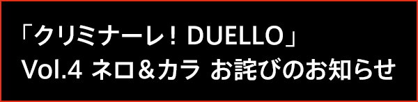「クリミナーレ！DUELLO」Vol.4 ネロ＆カラ お詫びのお知らせ
