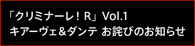 「クリミナーレ！R」Vol.1 キアーヴェ＆ダンテ お詫びのお知らせ