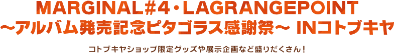 MARGINAL#4・LAGRANGEPOINT～アルバム発売記念ピタゴラス感謝祭～ INコトブキヤ