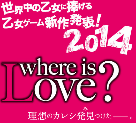 世界中の乙女に捧げる乙女ゲーム新作発表！2014 where is Love? 理想のカレシ発見つけた―――。