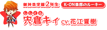 御神楽学園2年生 【K-ON楽部のルーキー】宍倉(ししくら)キィ/CV.花江夏樹