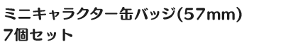 ミニキャラクター缶バッジ(57mm)