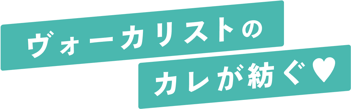 ヴォーカリストのカレが紡ぐ♥コレは、カレらとカレを繋ぐ運命の物語